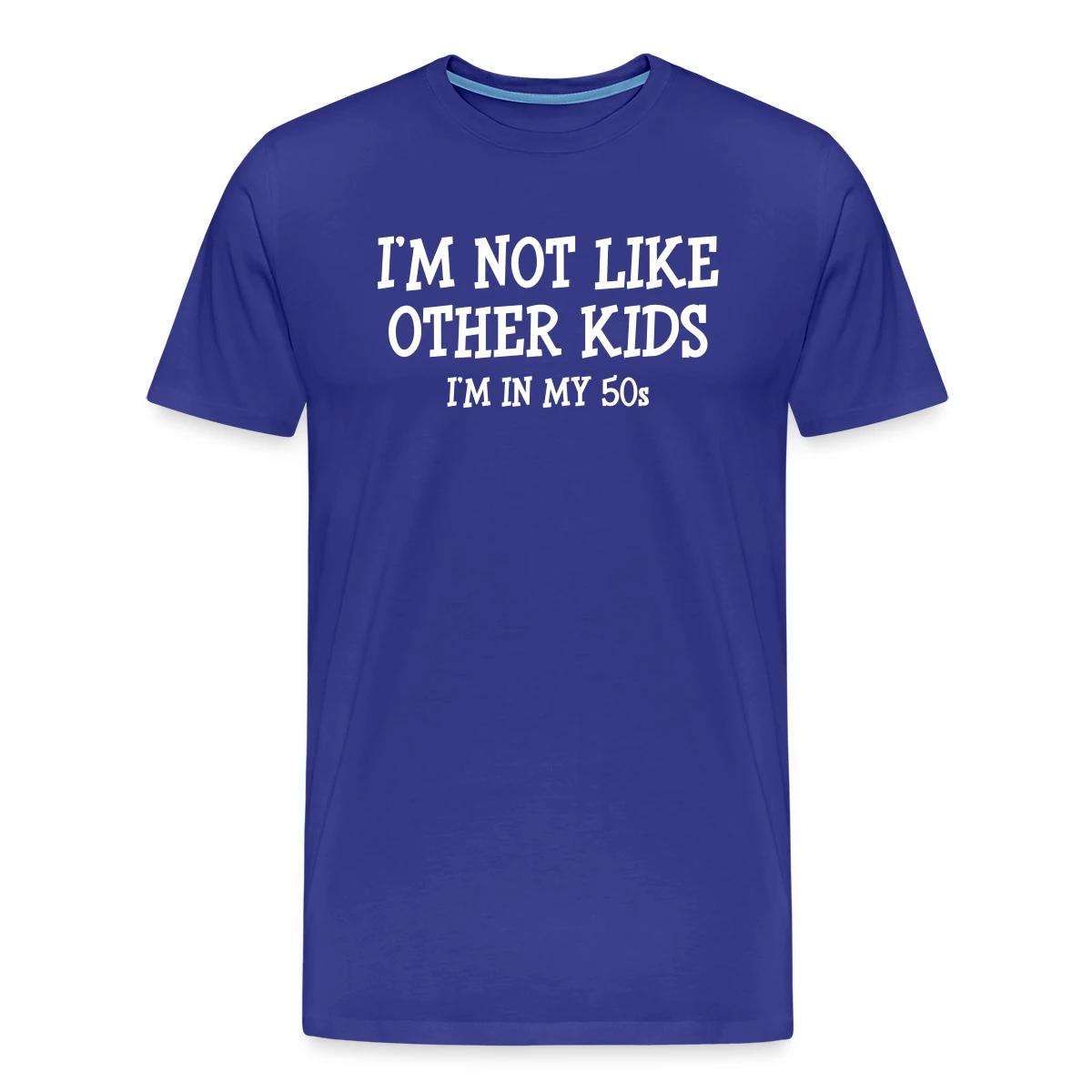 I'm not like other kids, I'm in my 50s - Men's Premium T-shirt