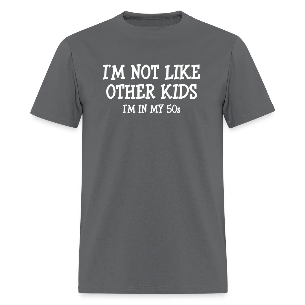 I'm not like other kids, I'm in my 50s - Men's T-shirt