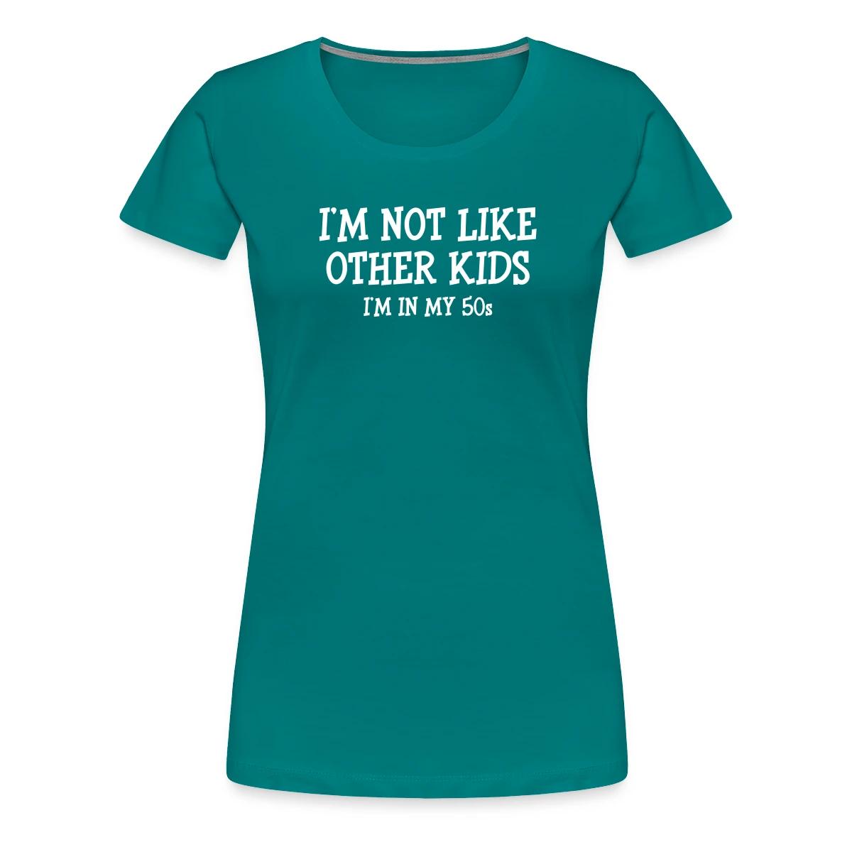 I'm not like other kids, I'm in my 50s - Women's Premium T-shirt