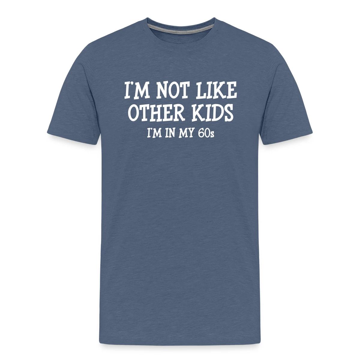 I'm not like other kids, I'm in my 60s - Men's Premium T-shirt