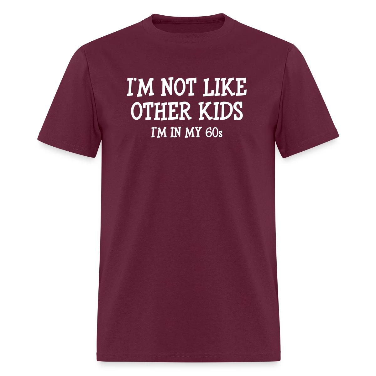 I'm not like other kids, I'm in my 60s - Men's T-shirt