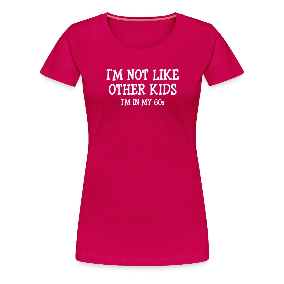 I'm not like other kids, I'm in my 60s - Women's Premium T-shirt