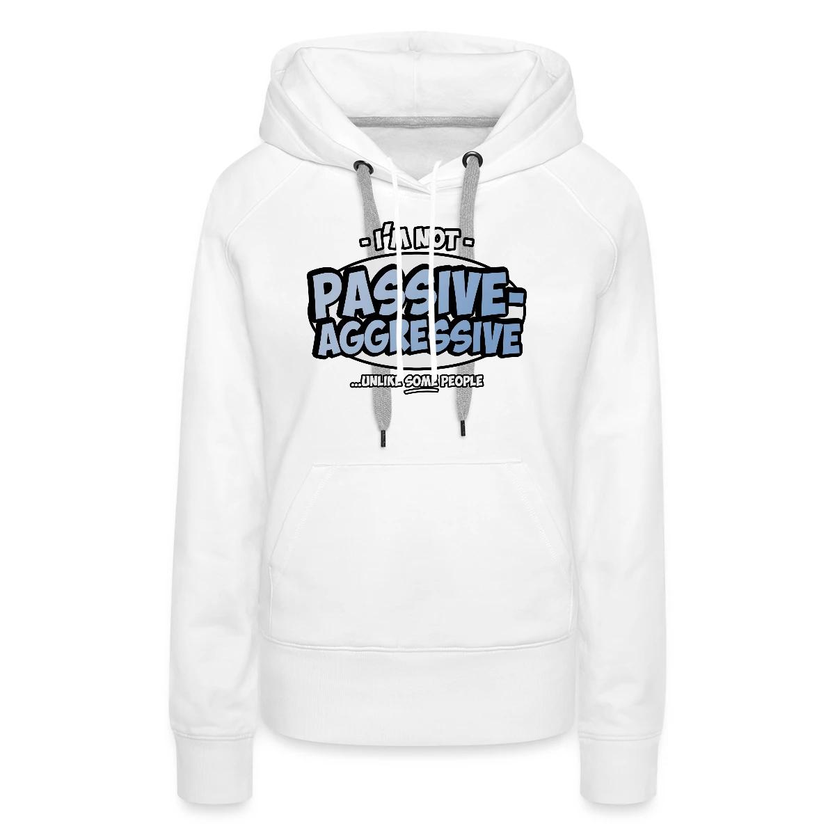 I'm not passive aggressive ...unlike SOME people - Women's premium hoodies