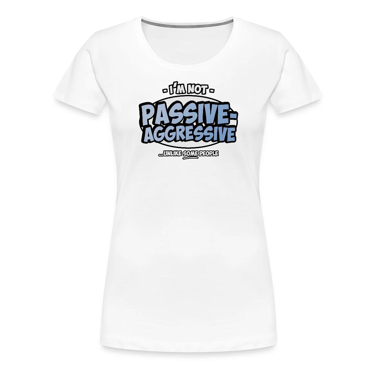I'm not passive aggressive ...unlike SOME people - Women's Premium T-shirt