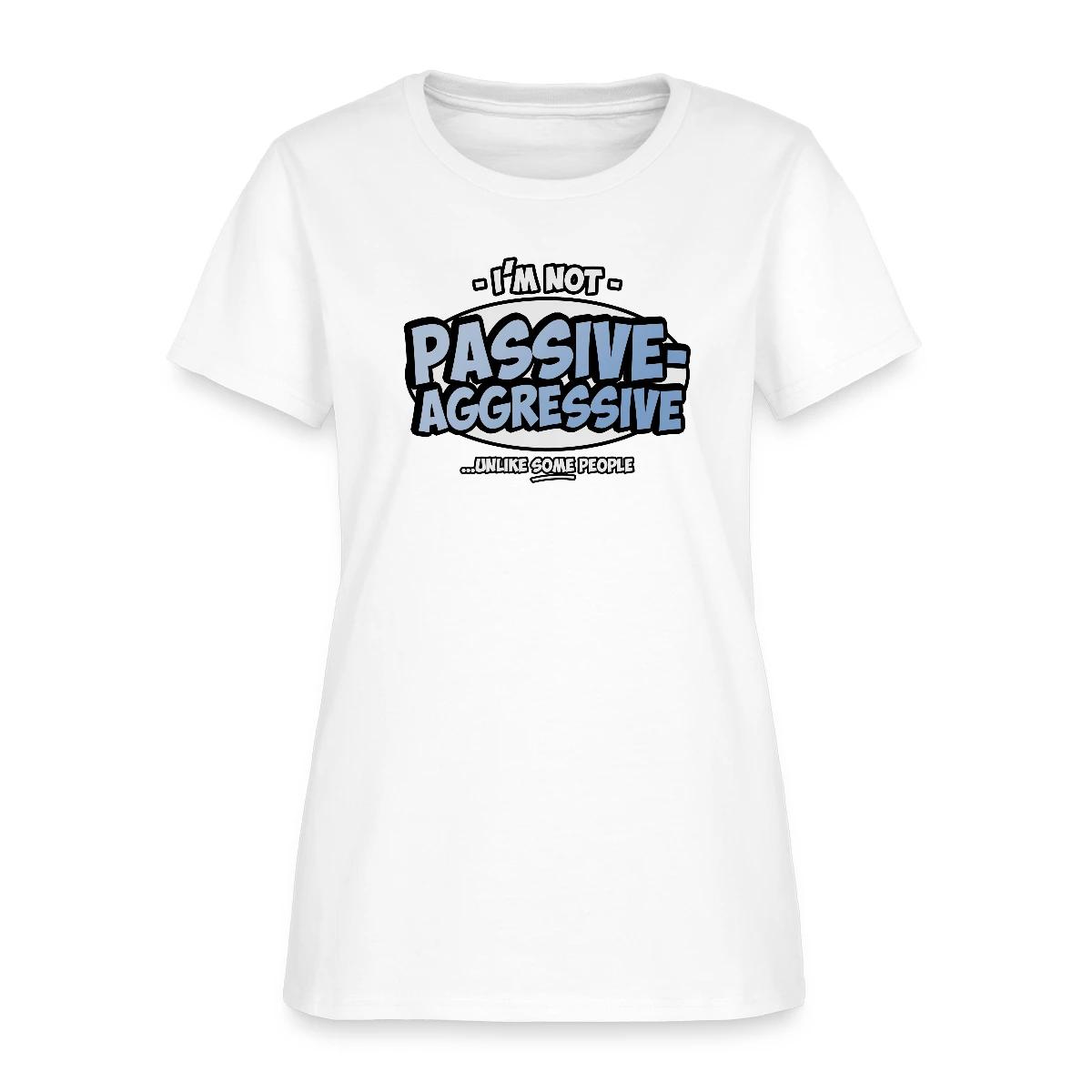 I'm not passive aggressive ...unlike SOME people - Women's T-shirt