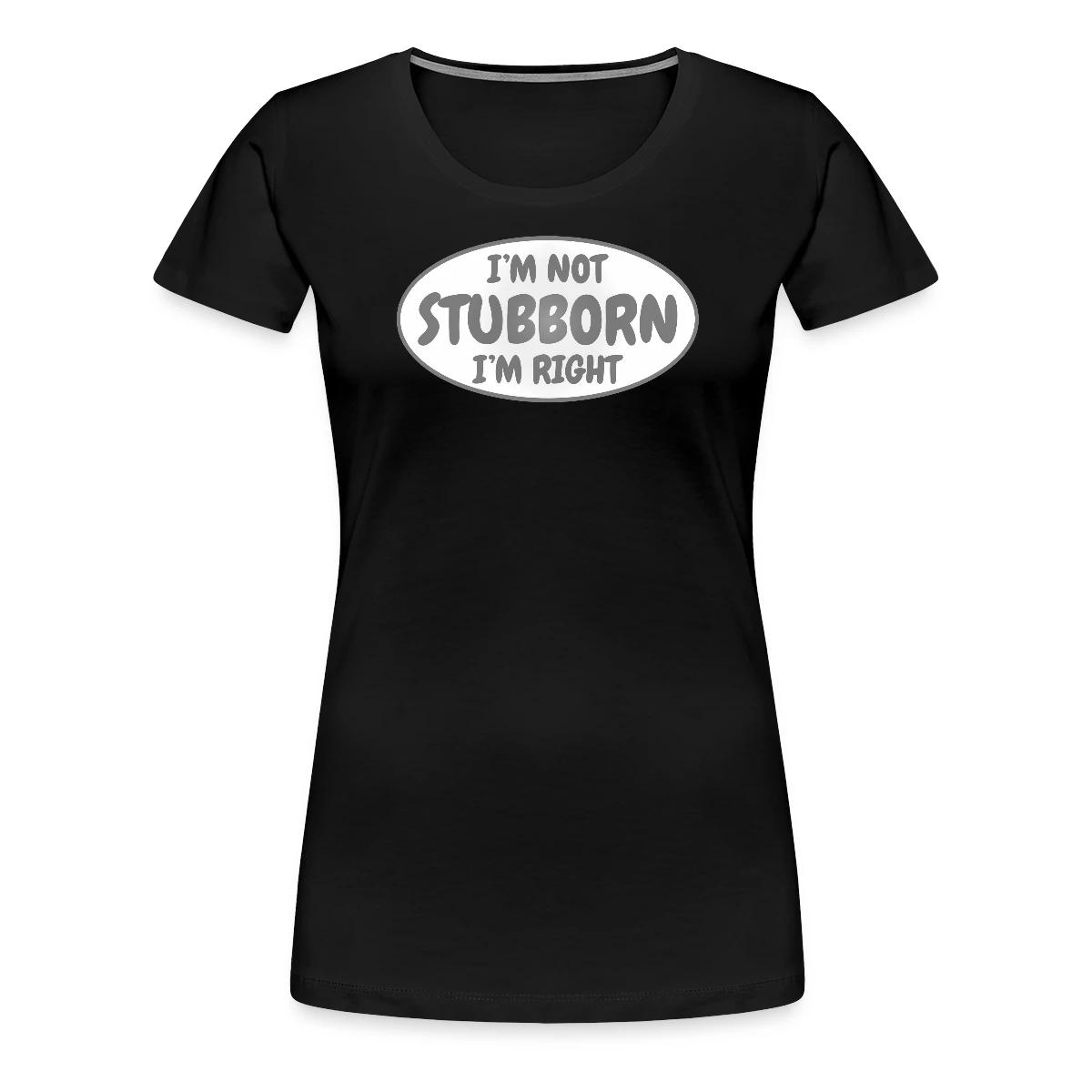 I'm not stubborn, I'm right - Women's Premium T-shirt