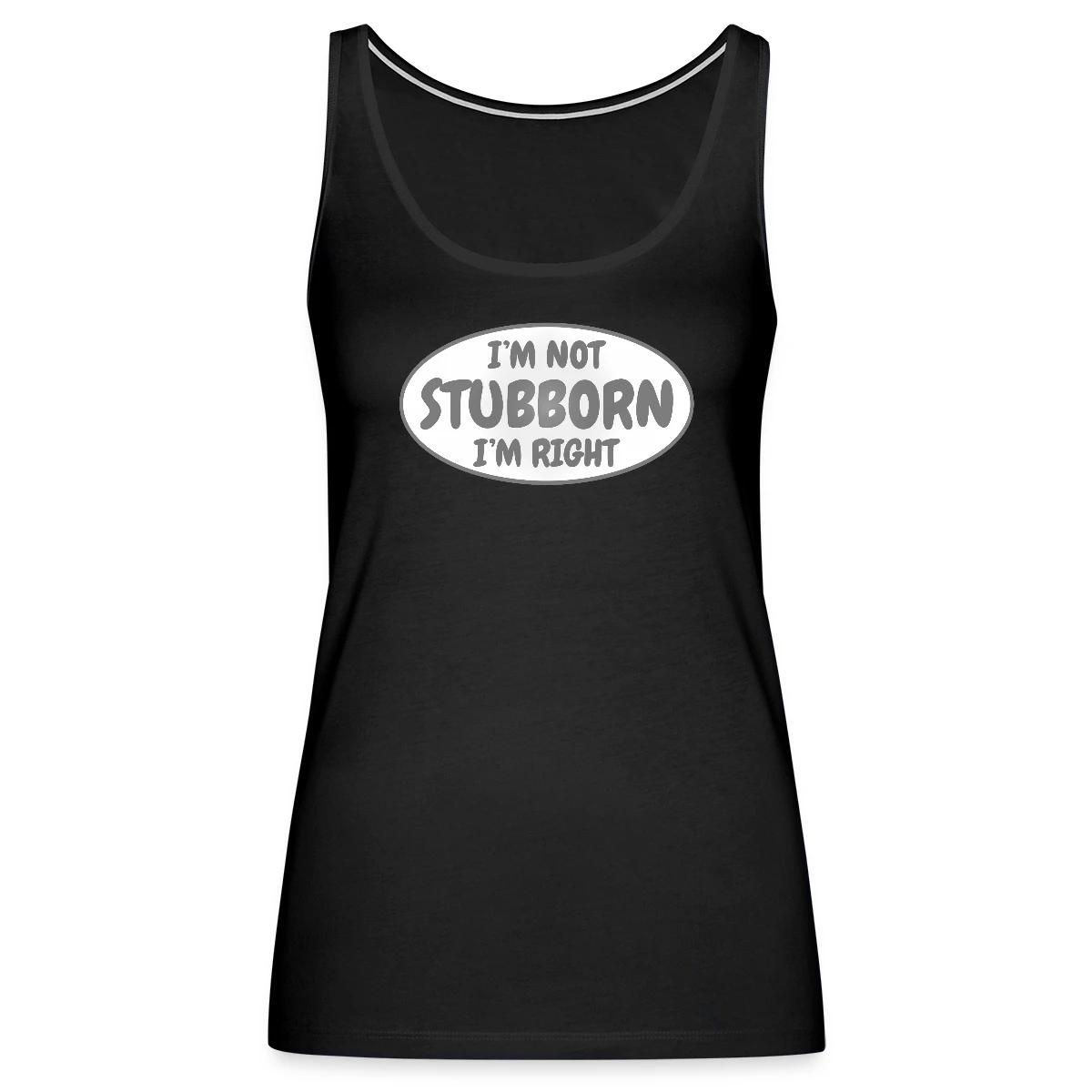 I'm not stubborn, I'm right - Womens's Tank tops
