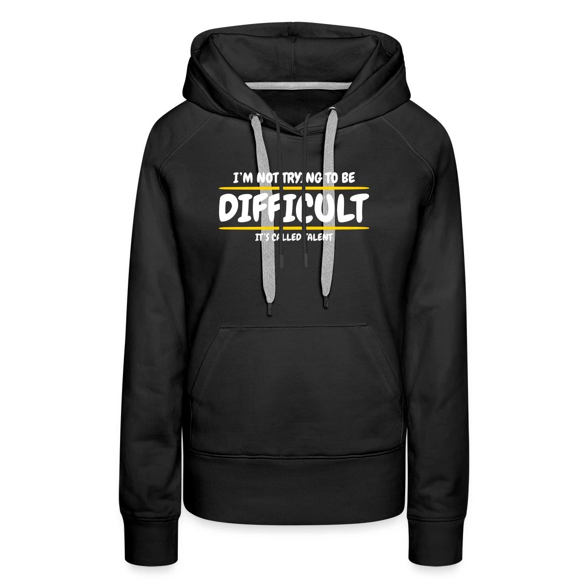 I'm not trying to be difficult, It's called talent - Women's premium hoodies