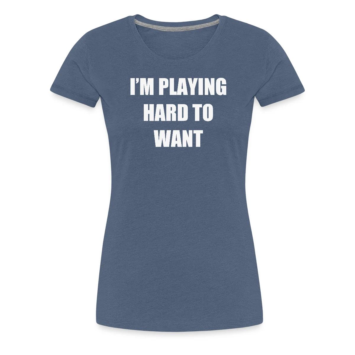 I'm playing hard to want - Women's Premium T-shirt