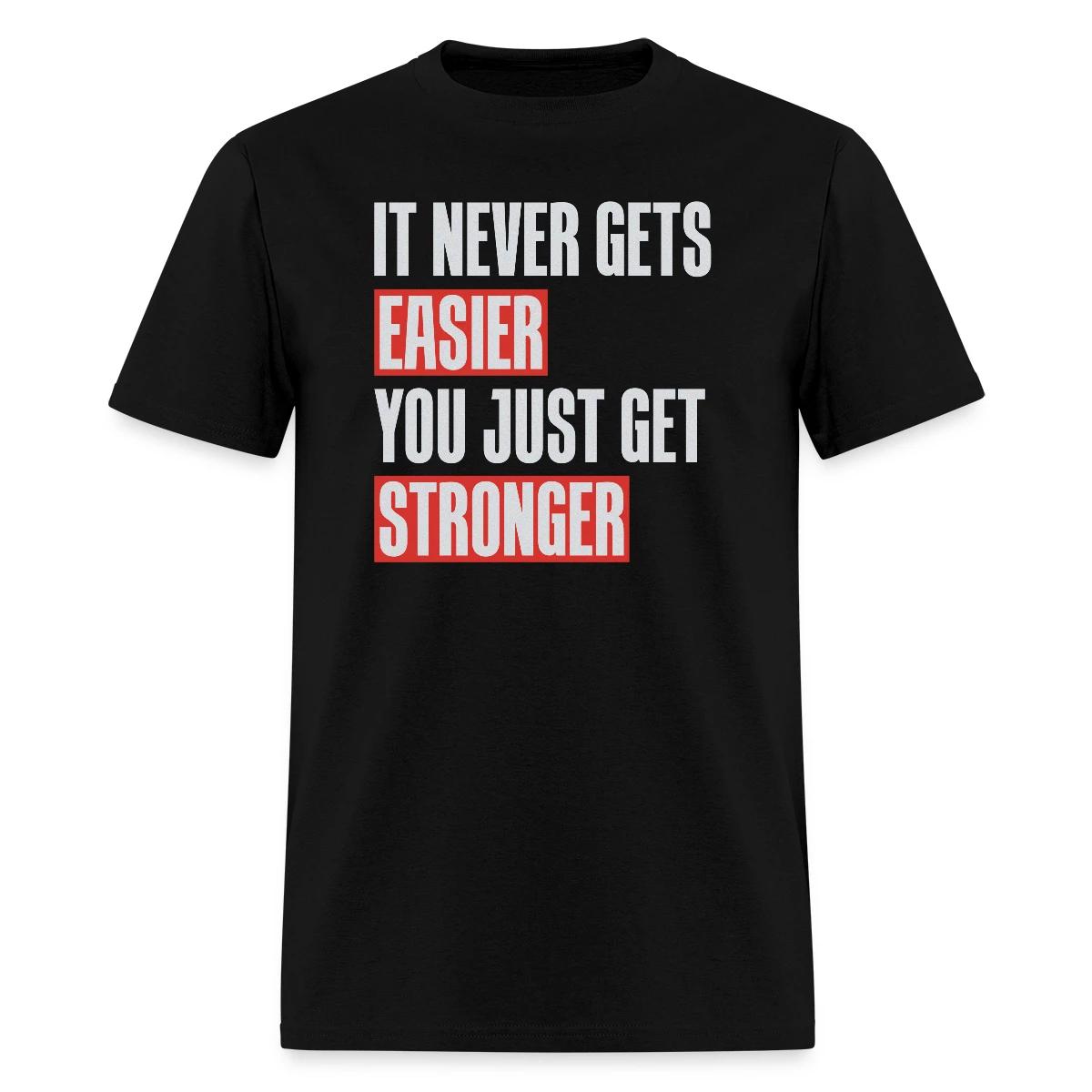 It never gets easier you just get stronger - Men's T-shirt