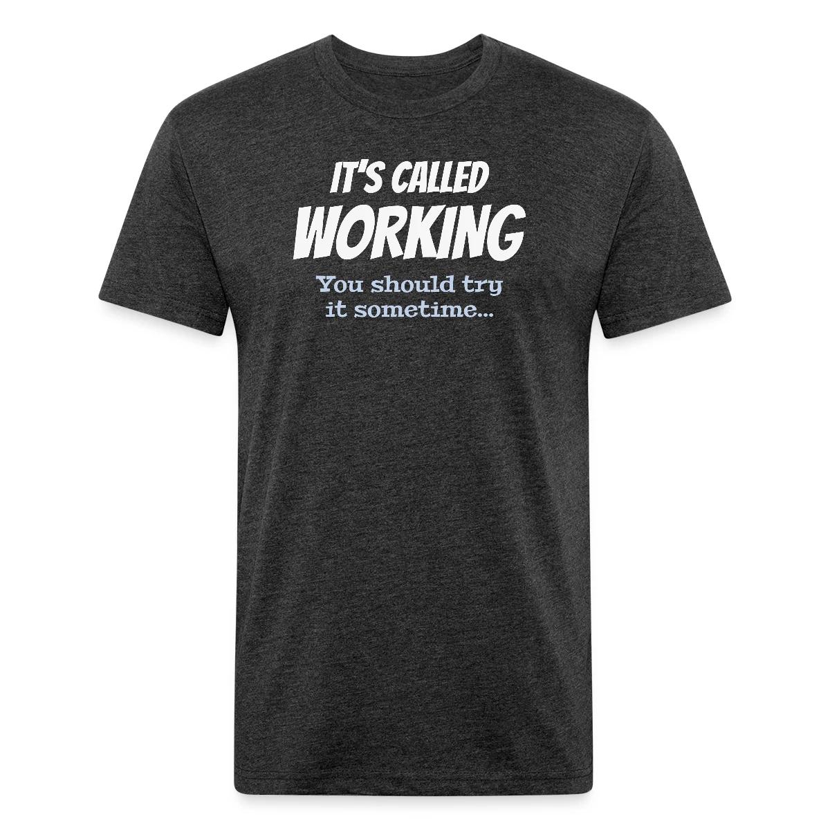 It's called working - You should try it sometime - Men's Fitted T-shirt