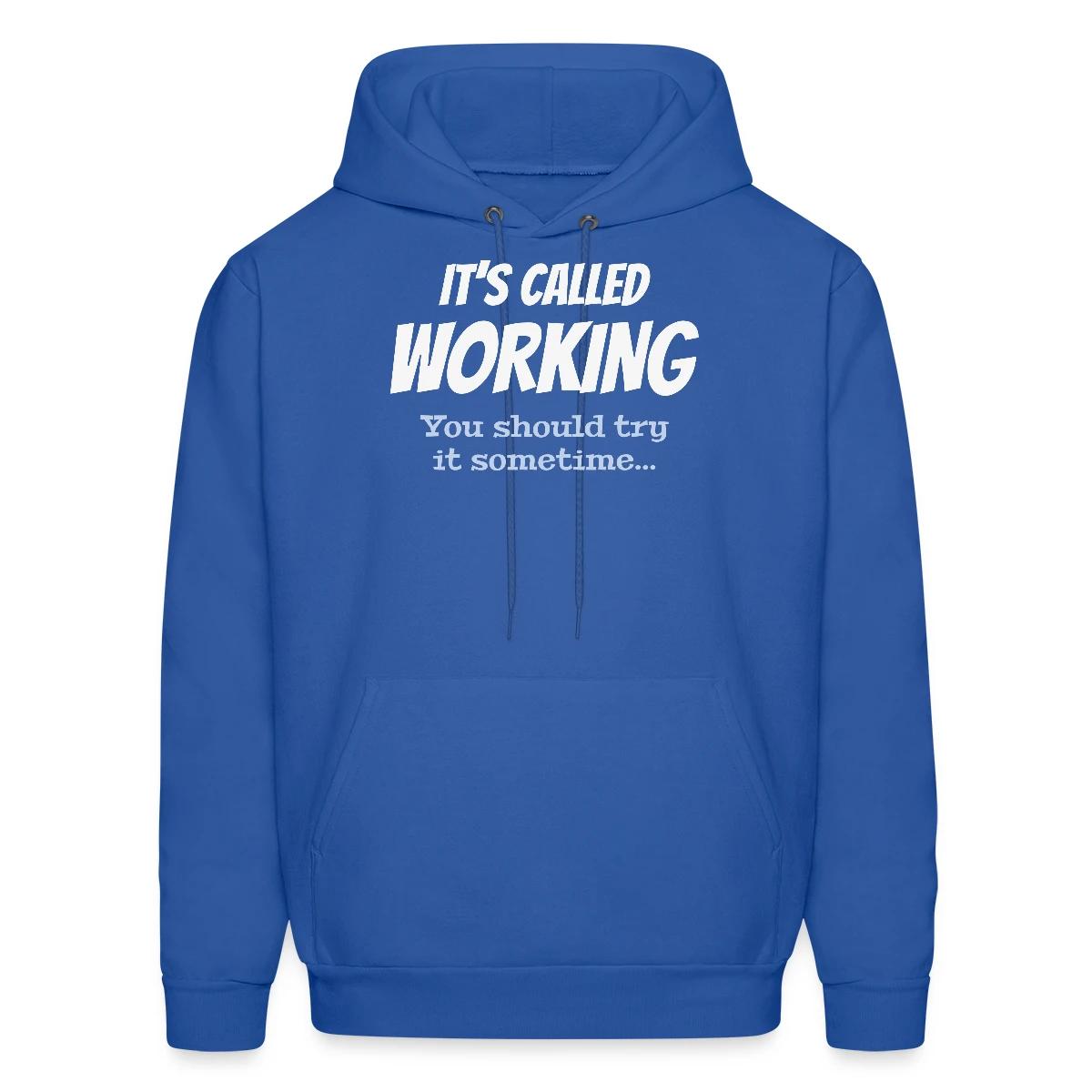It's called working - You should try it sometime - Men's hoodie
