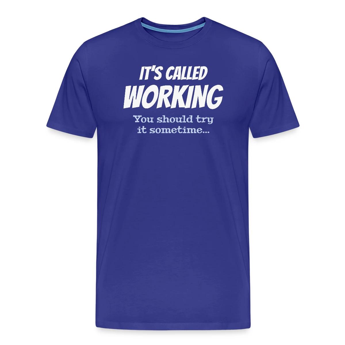 It's called working - You should try it sometime - Men's Premium T-shirt