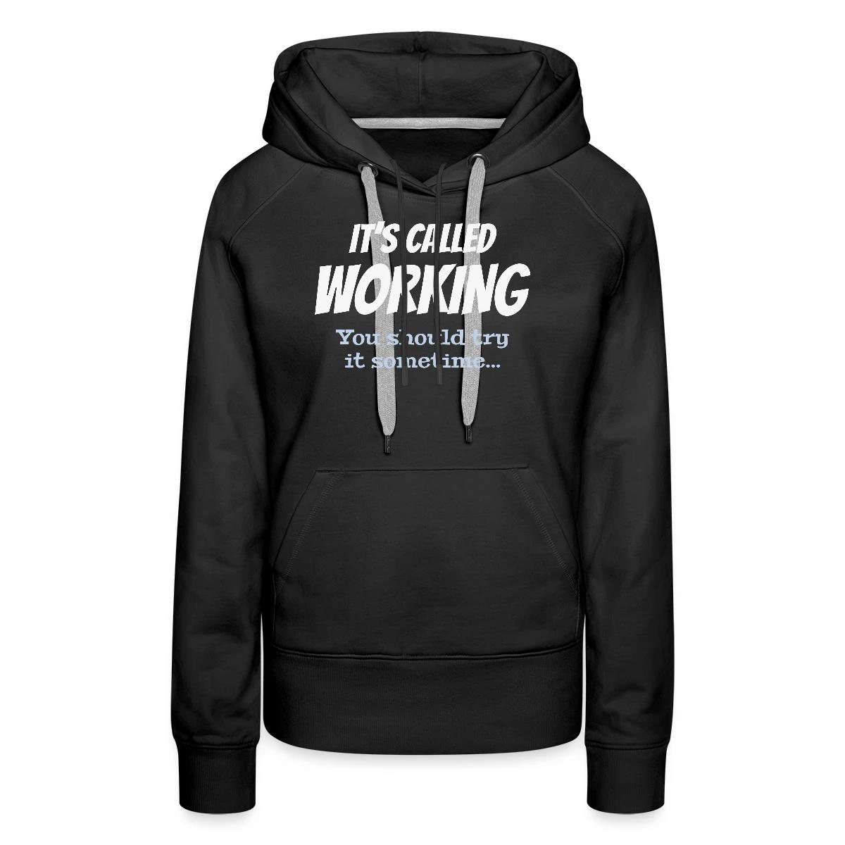 It's called working - You should try it sometime - Women's premium hoodies