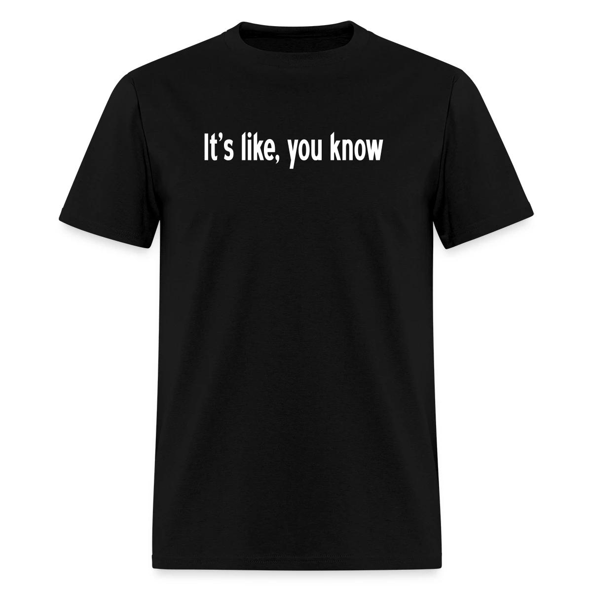 It's like, you know - Men's T-shirt