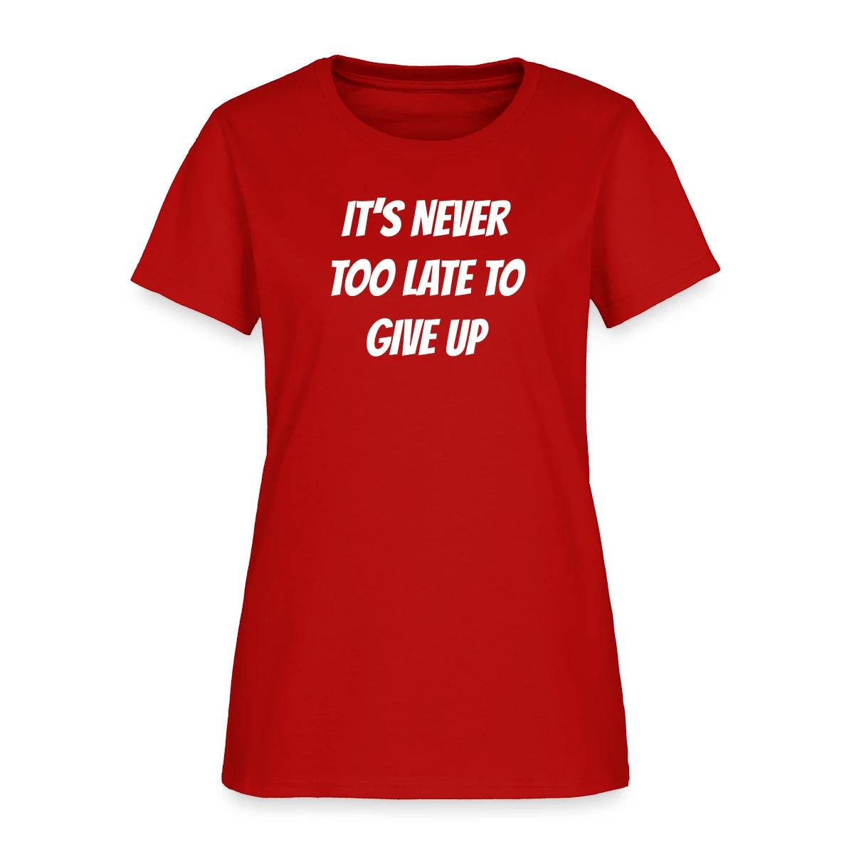 It's never too late to give up - Women's T-shirt