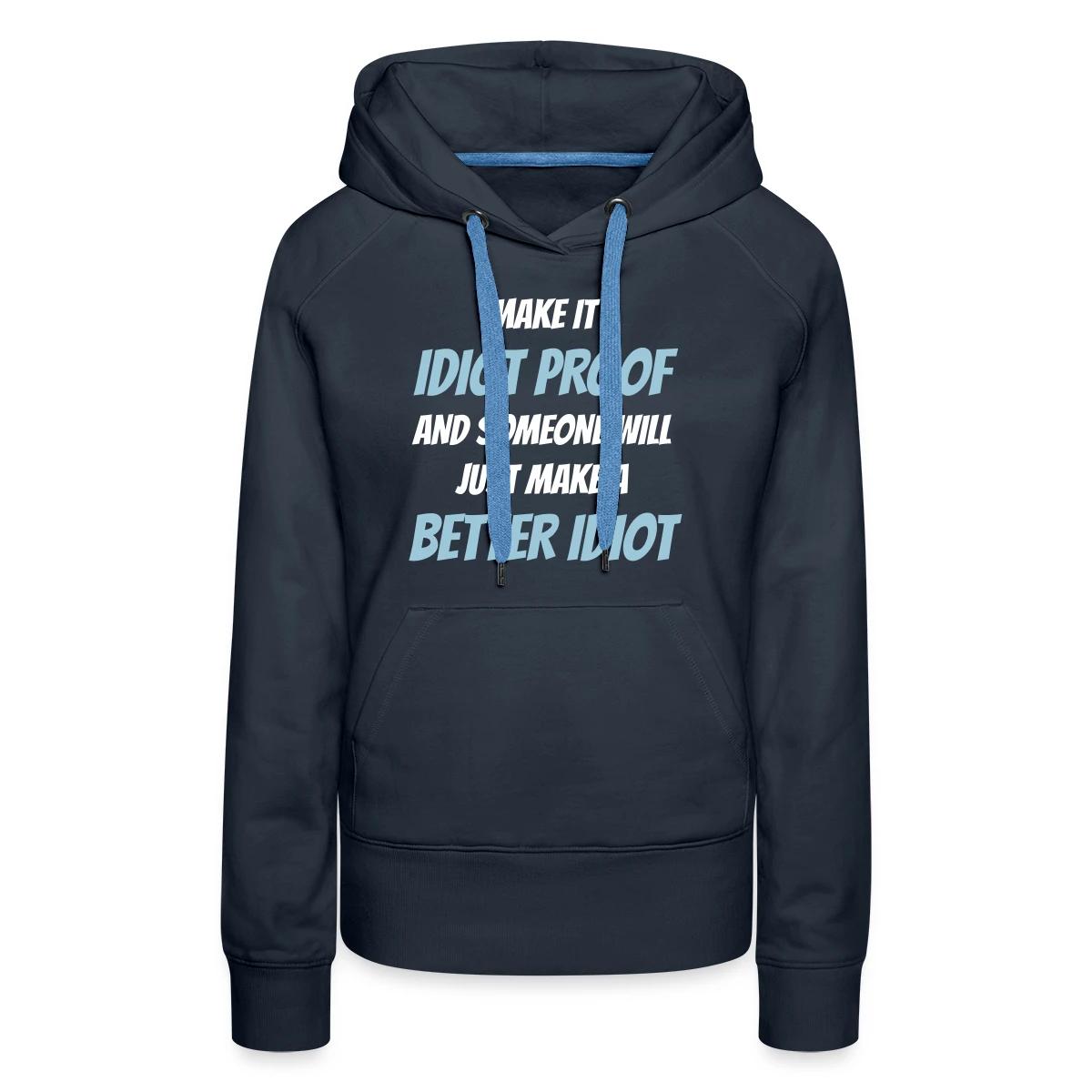 Make it idiot proof and someone will just make ... - Women's premium hoodies