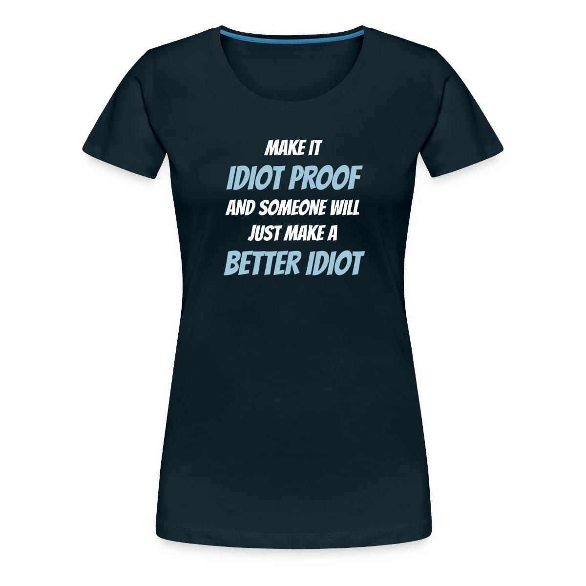 Make it idiot proof and someone will just make ... - Women's Premium T-shirt