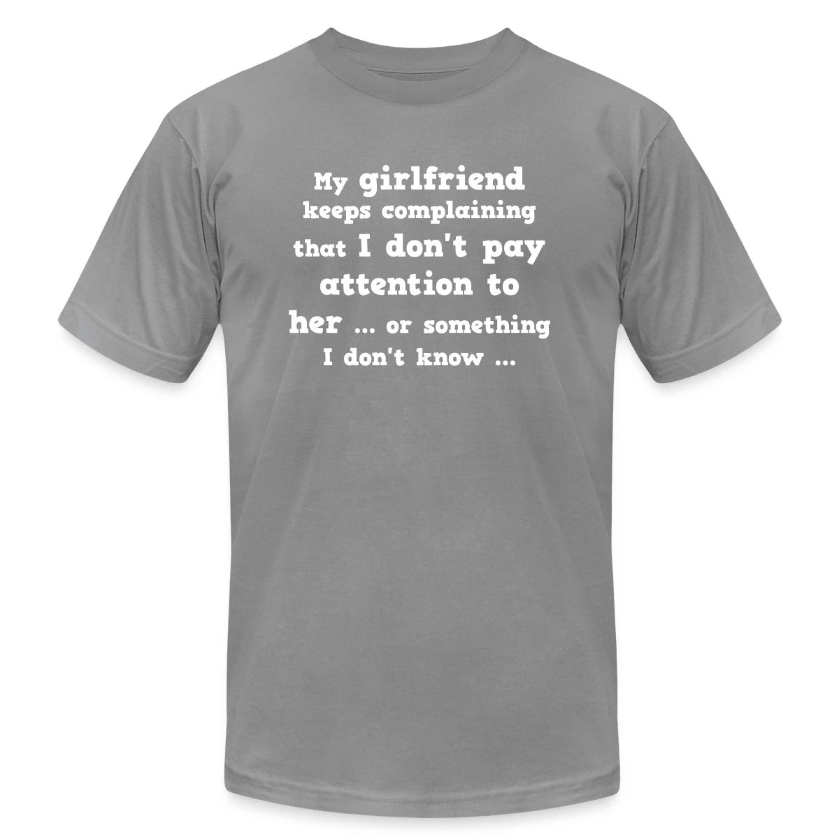 My girlfriend keeps complaining that I don't ... - Jersey T-shirt
