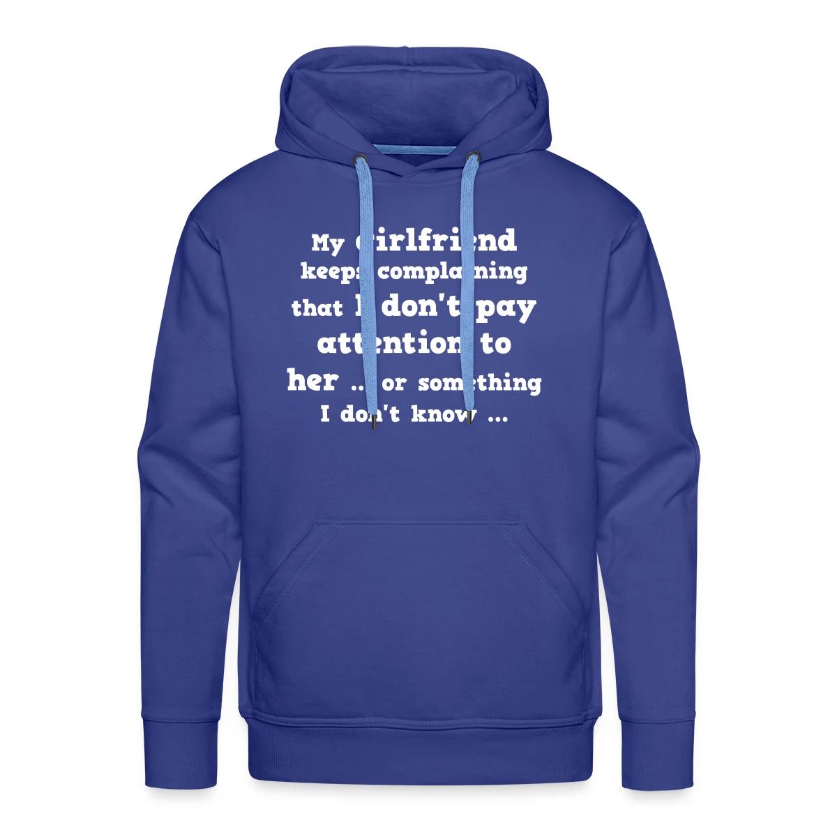 My girlfriend keeps complaining that I don't ... - Men's Premium hoodie