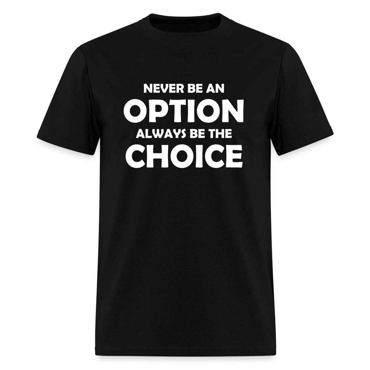 Never be an option always be the choice - Men's T-shirt
