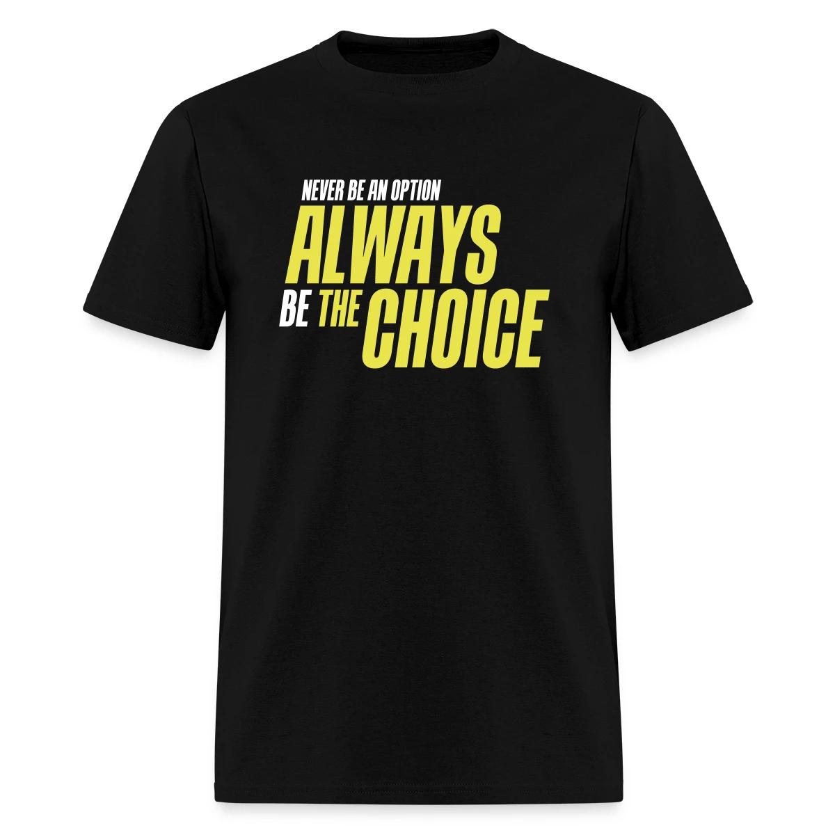 Never be an option - Always be the choice - Men's T-shirt