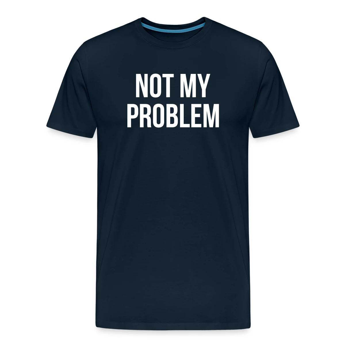 Not my problem - Men's Premium T-shirt