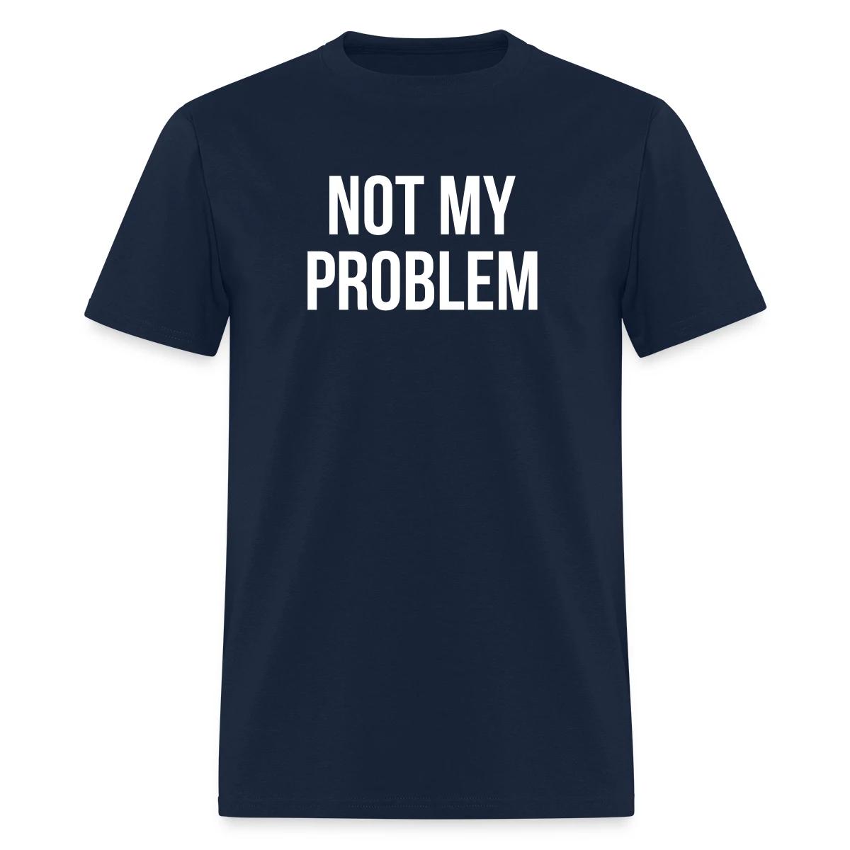 Not my problem - Men's T-shirt