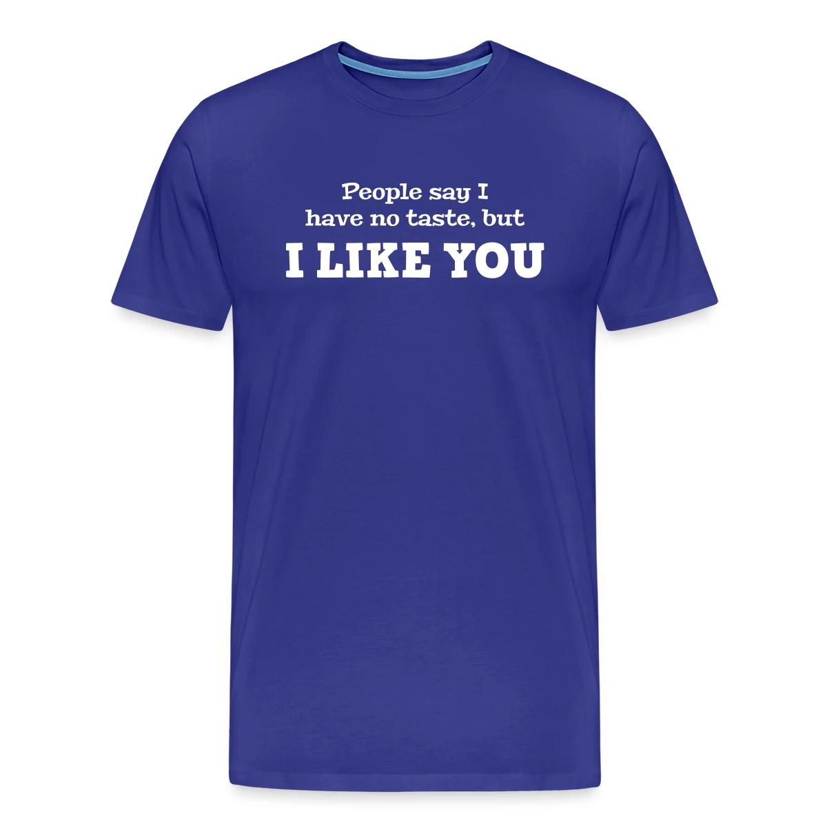 People say I have no taste, but I like you - Men's Premium T-shirt
