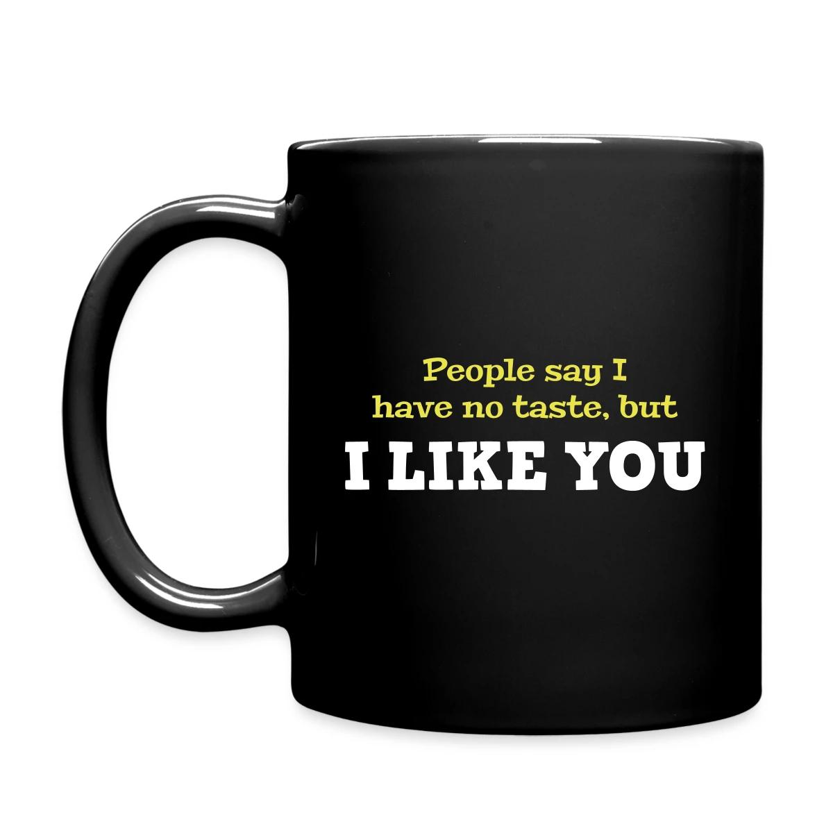 People say I have no taste, but I like you - Full color mug