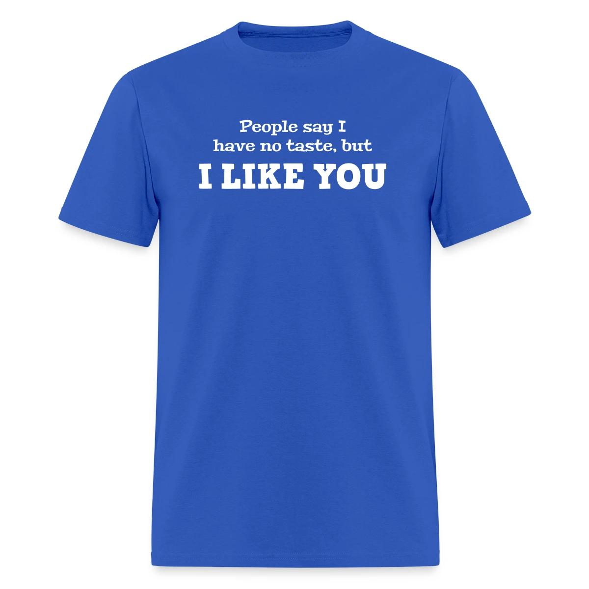 People say I have no taste, but I like you - Men's T-shirt