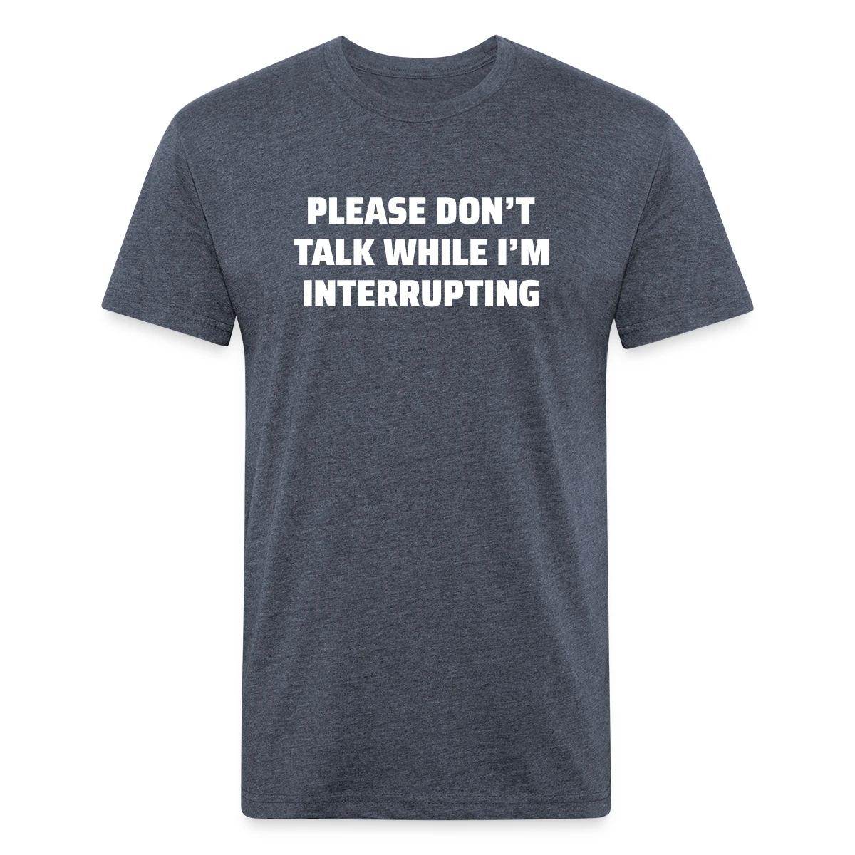 Please don't talk while I'm interrupting - Men's Fitted T-shirt