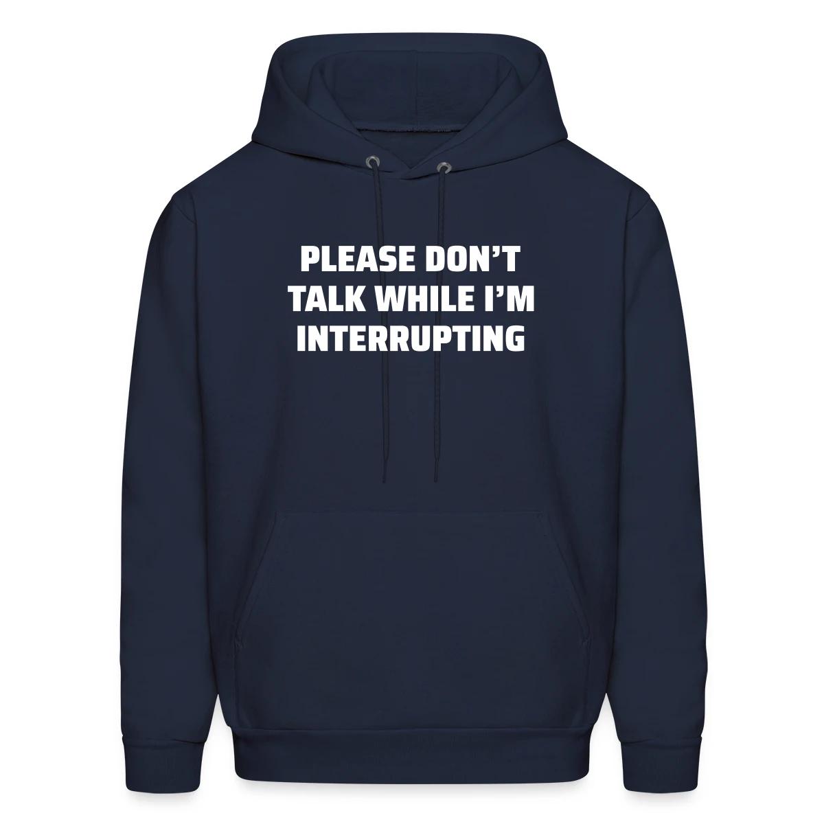 Please don't talk while I'm interrupting - Men's hoodie