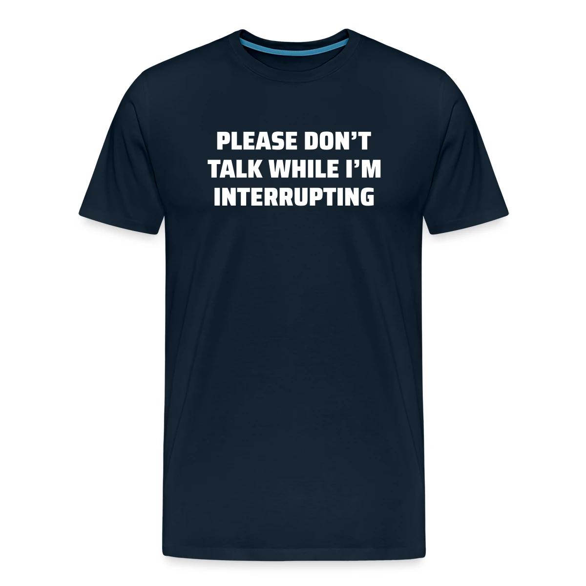 Please don't talk while I'm interrupting - Men's Premium T-shirt
