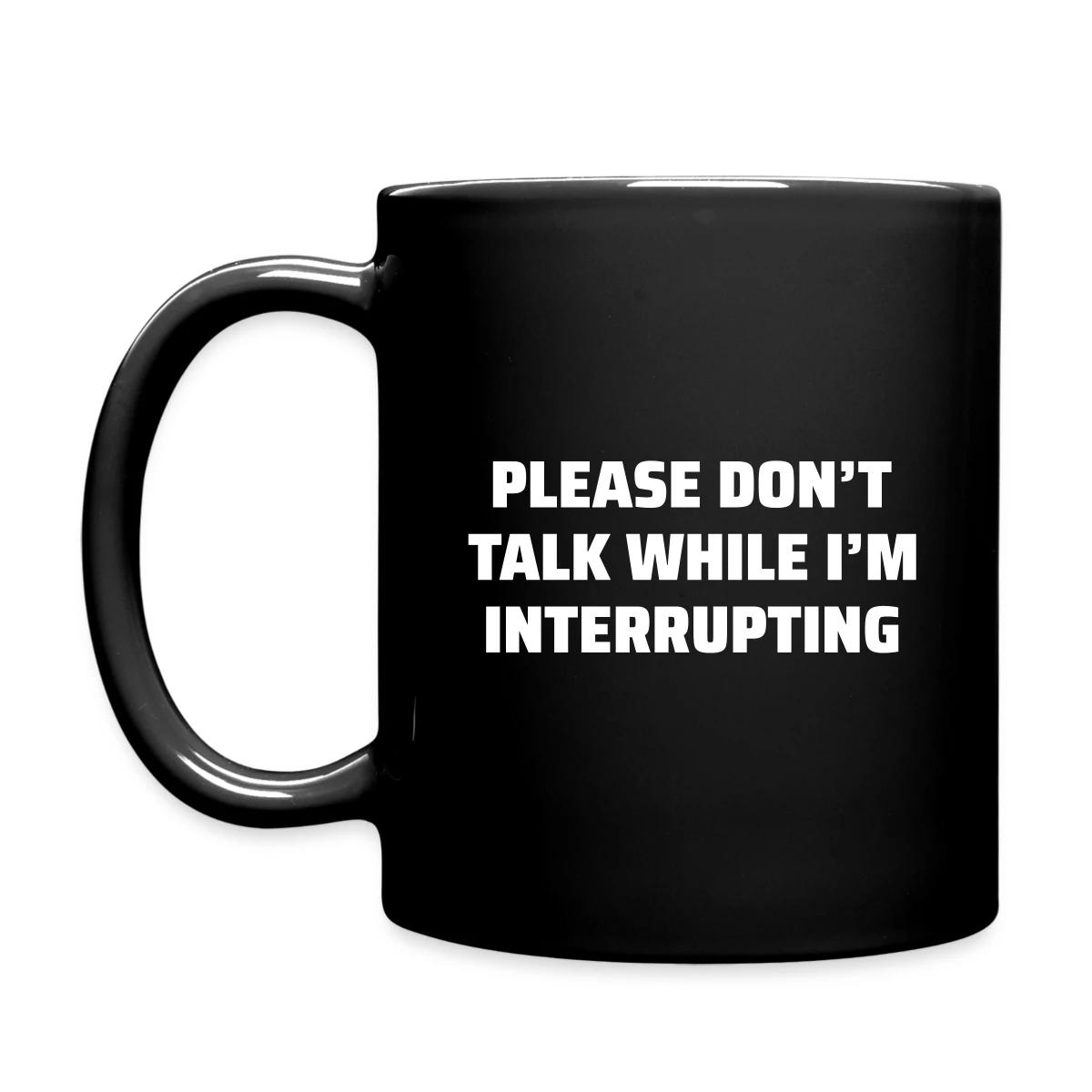 Please don't talk while I'm interrupting - Full color mug