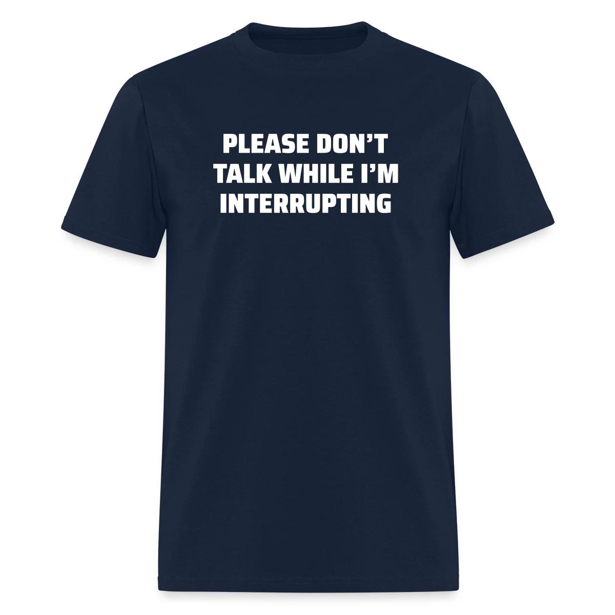 Please don't talk while I'm interrupting - Men's T-shirt
