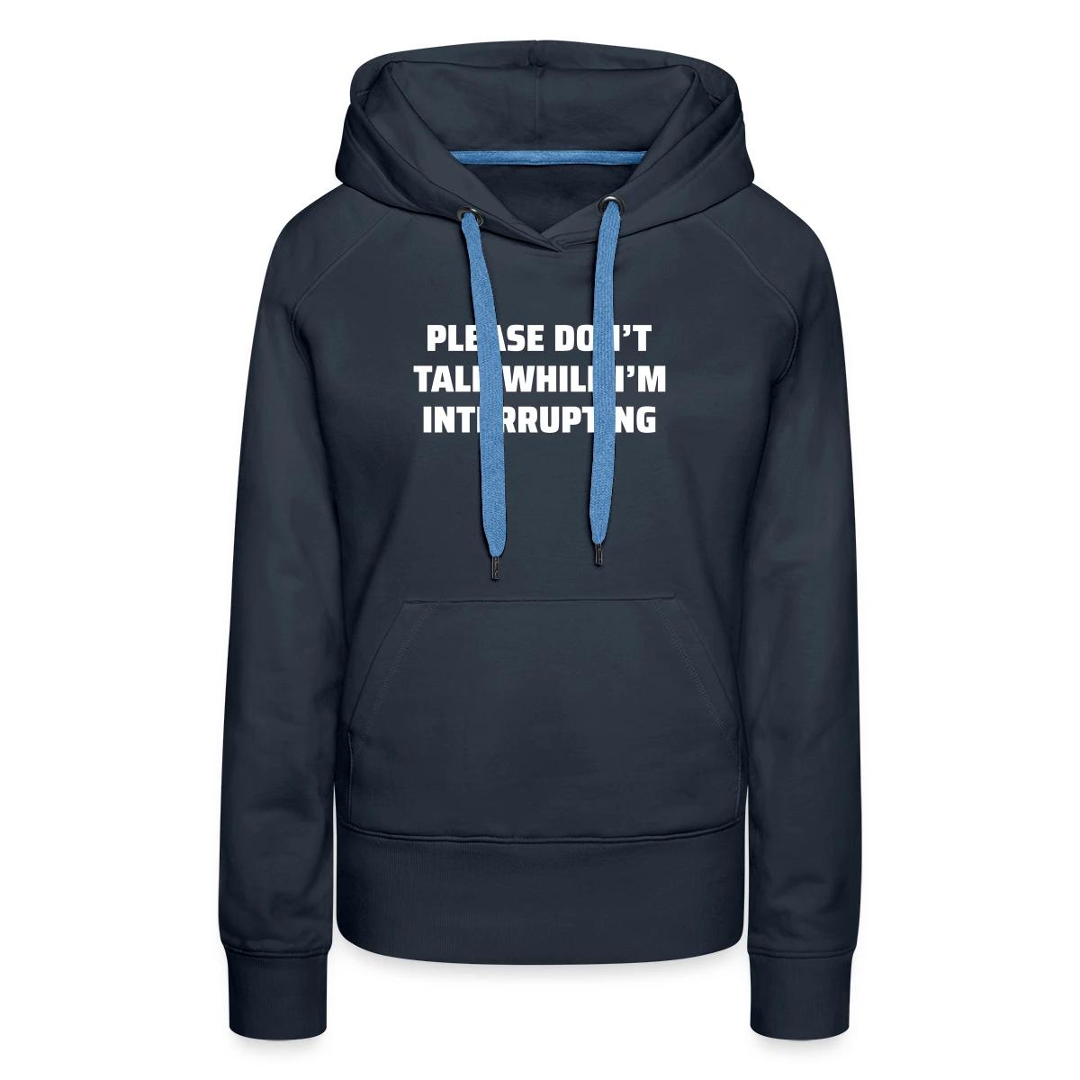 Please don't talk while I'm interrupting - Women's premium hoodies