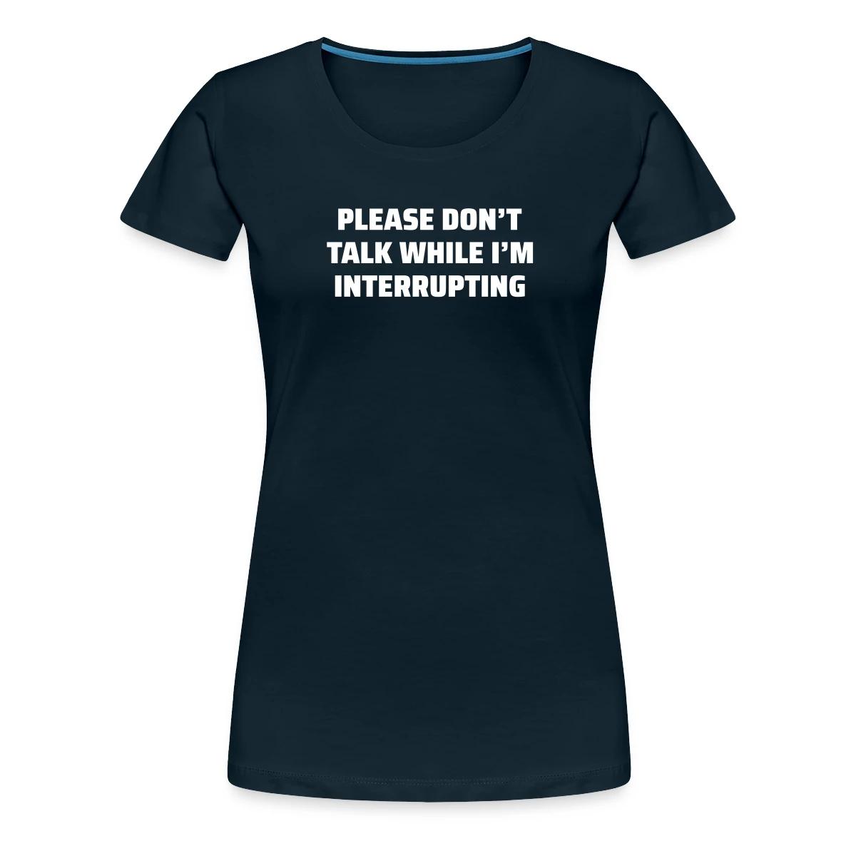 Please don't talk while I'm interrupting - Women's Premium T-shirt