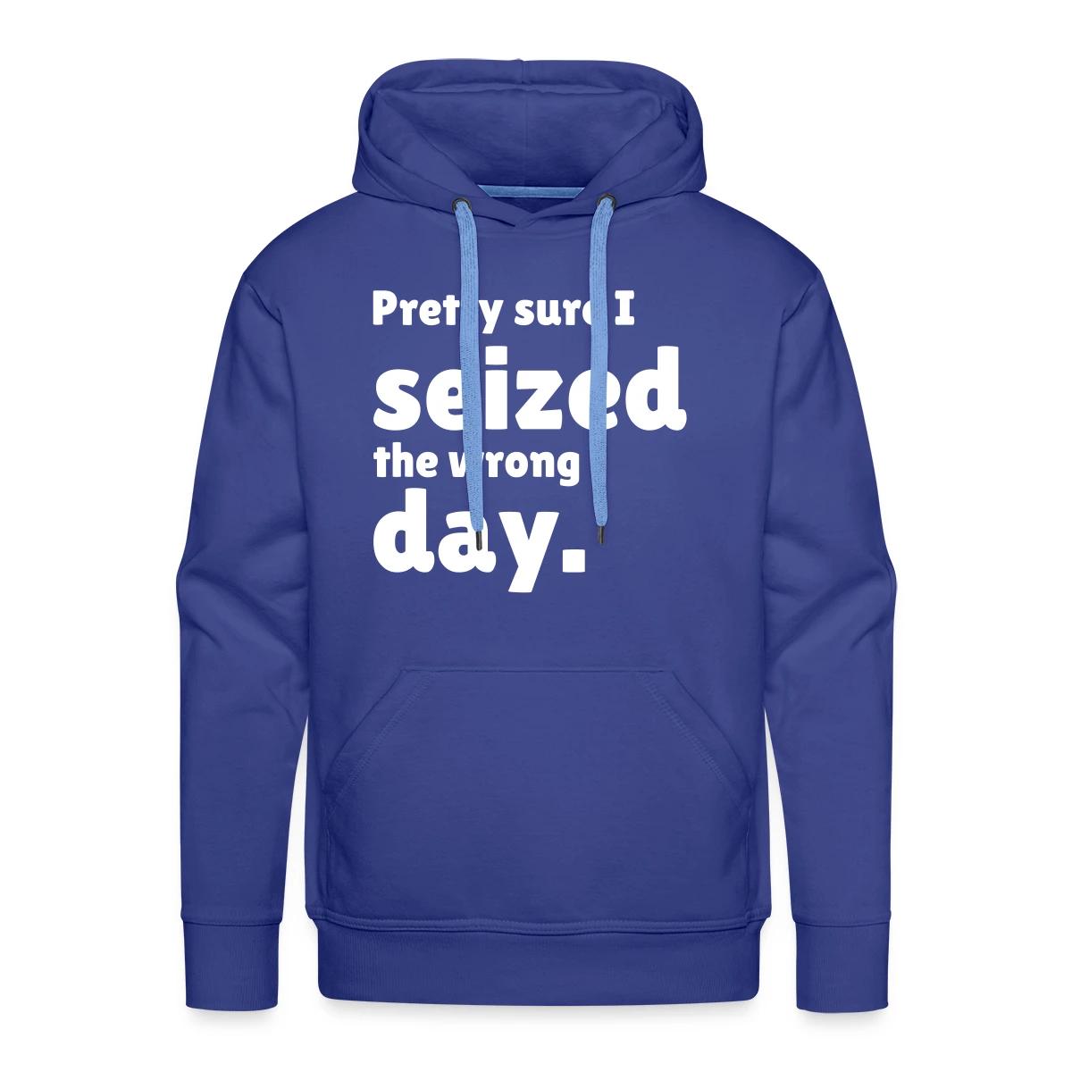 Pretty sure I seized the wrong day - Men's Premium hoodie