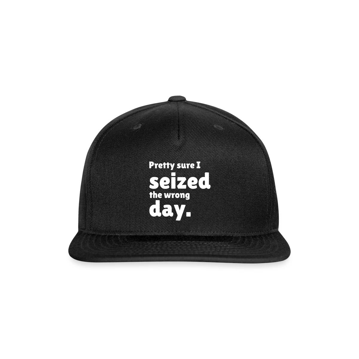 Pretty sure I seized the wrong day - Snapback cap