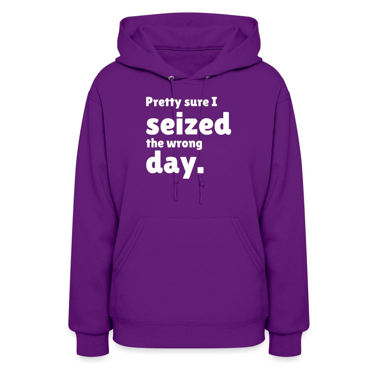 Pretty sure I seized the wrong day - Women's hoodies