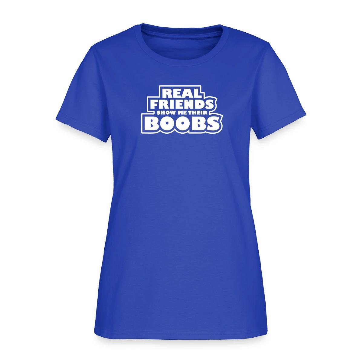 Real friends show me their boobs - Women's T-shirt