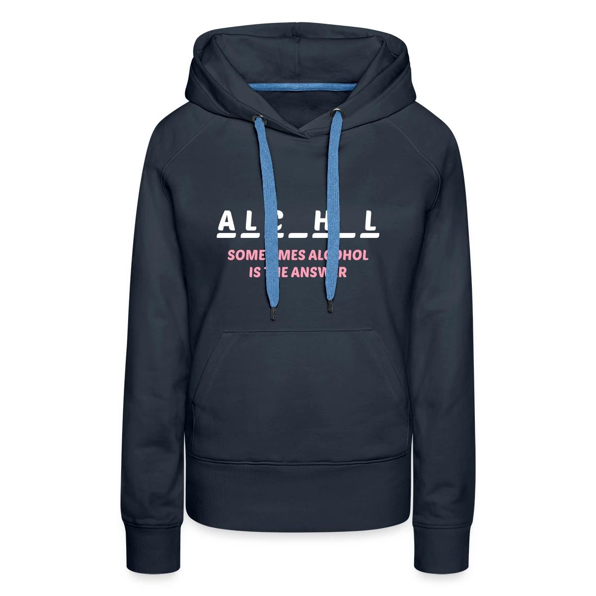 Sometimes alcohol is the answer - Women's premium hoodies