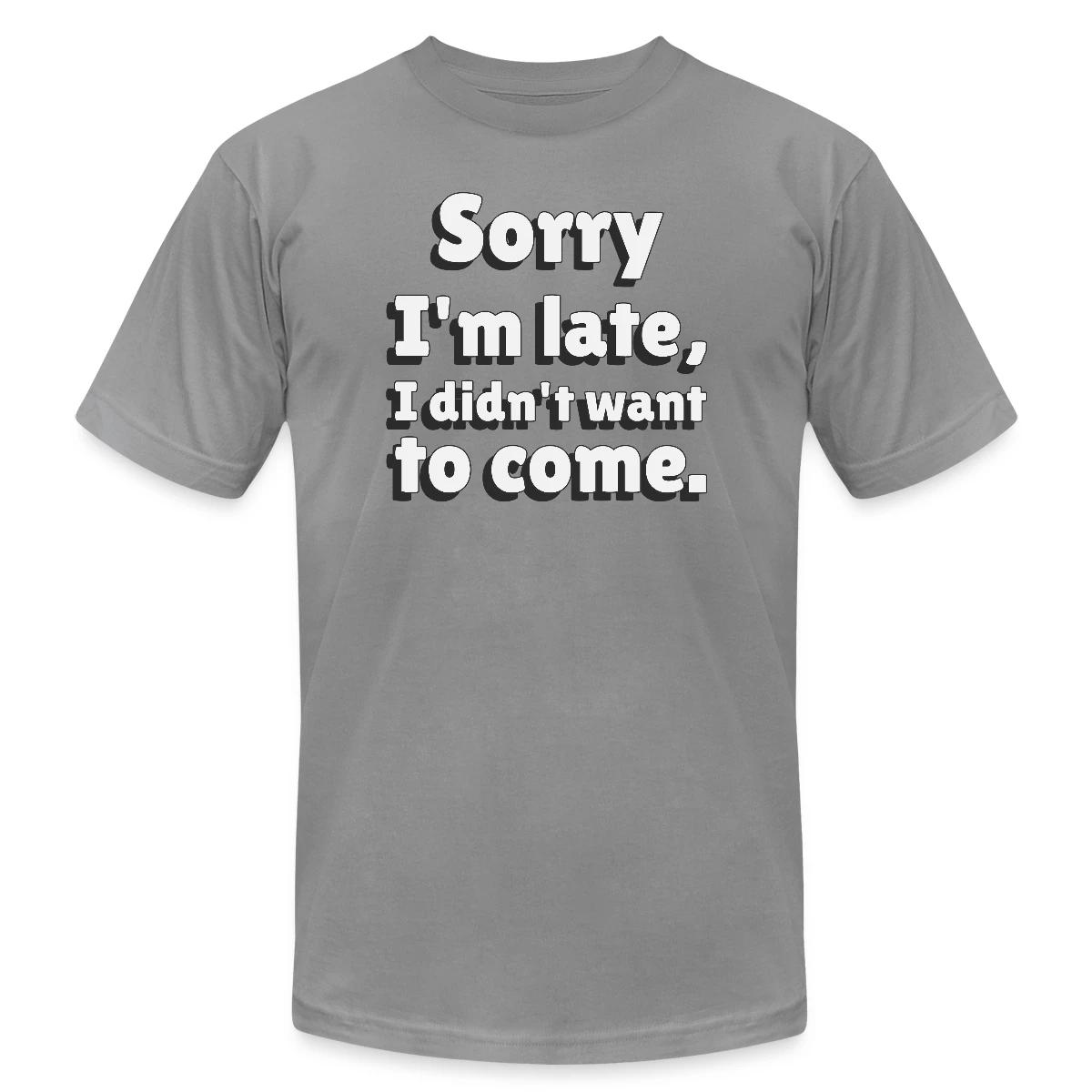 Sorry I'm late I didn't want to come - Jersey T-shirt
