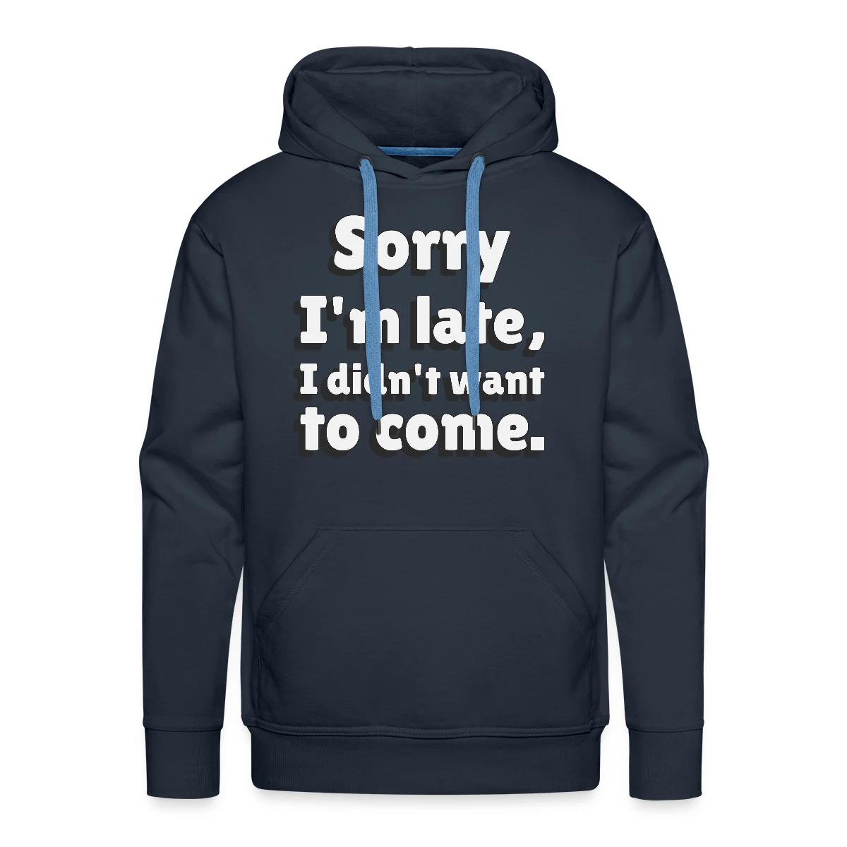Sorry I'm late I didn't want to come - Men's Premium hoodie