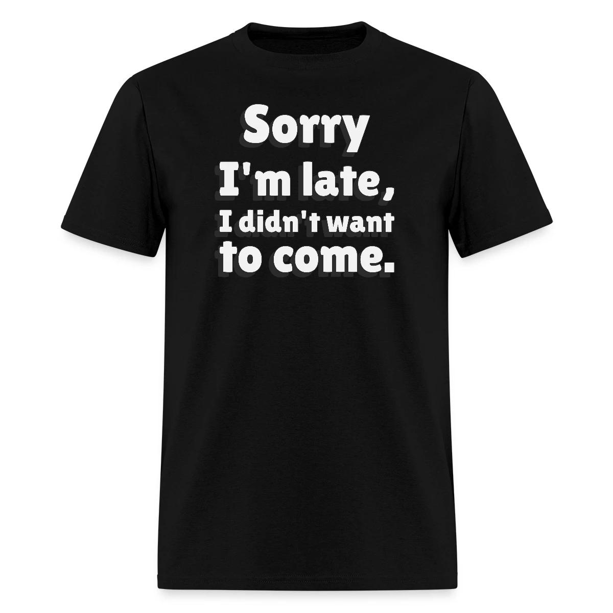 Sorry I'm late I didn't want to come - Men's T-shirt