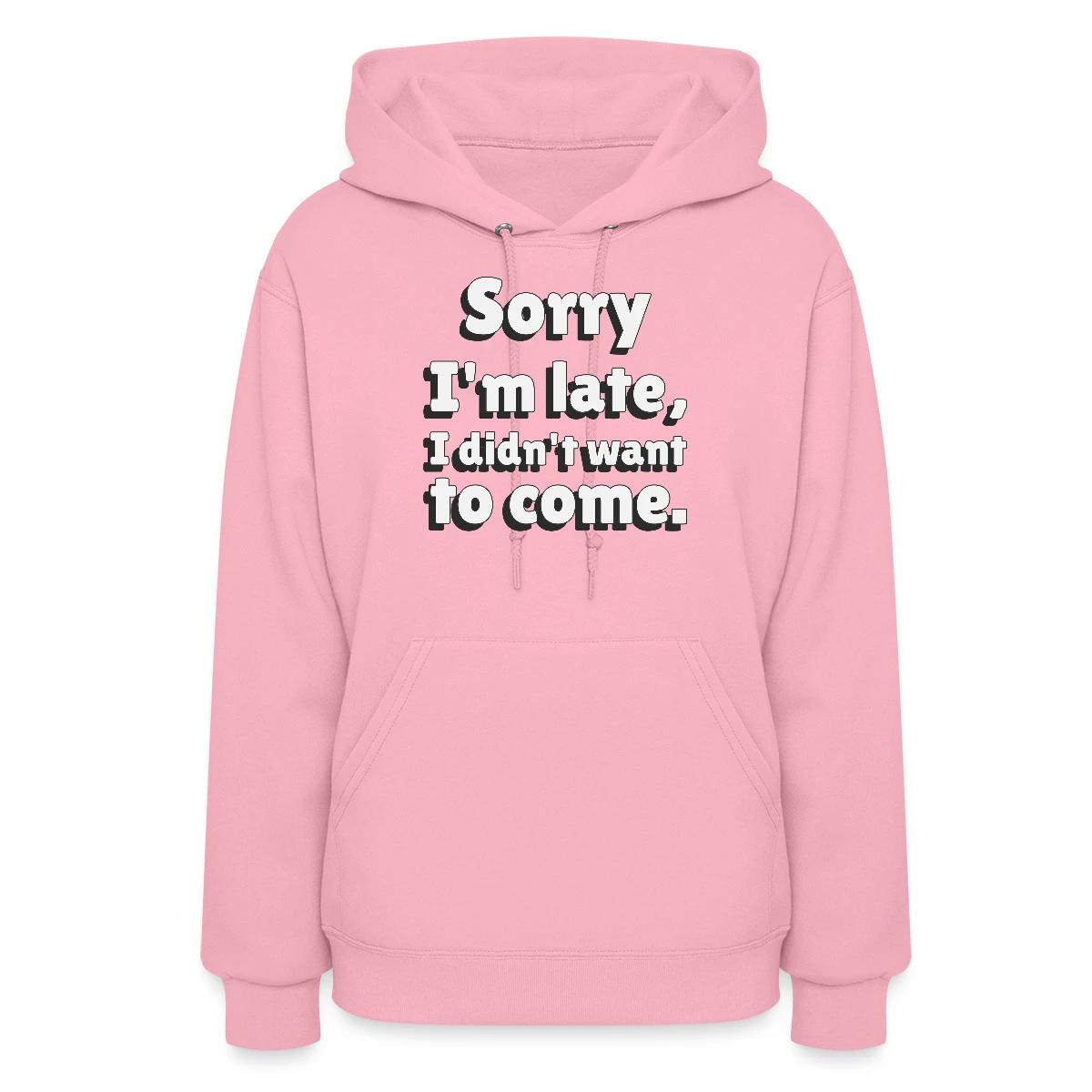 Sorry I'm late I didn't want to come - Women's hoodies