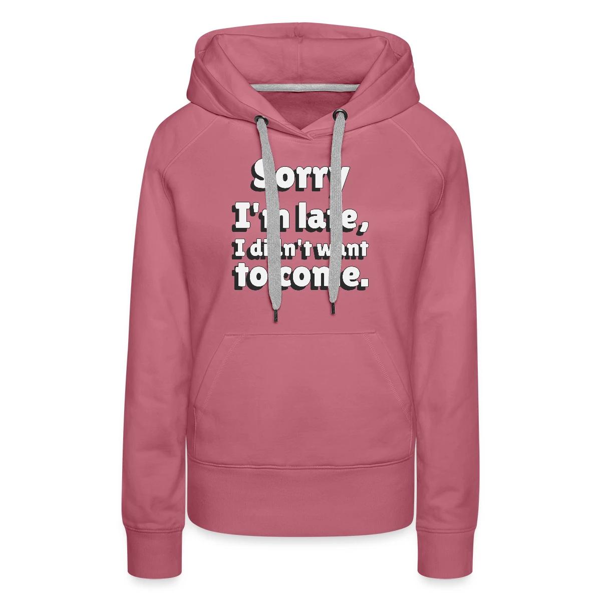 Sorry I'm late I didn't want to come - Women's premium hoodies