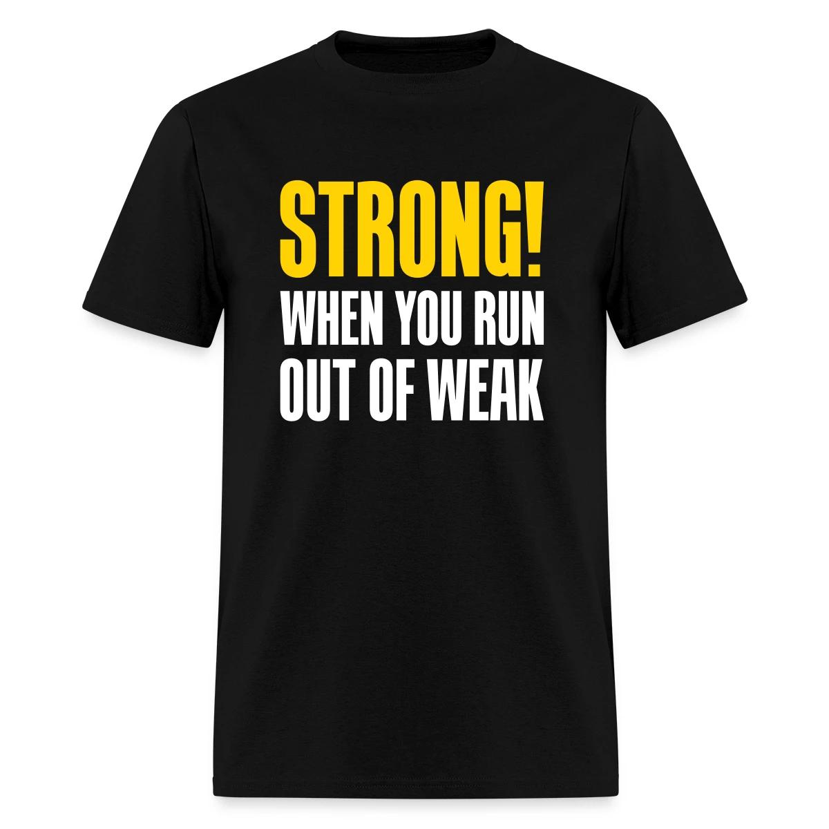 Strong! When you run out of weak - Men's T-shirt
