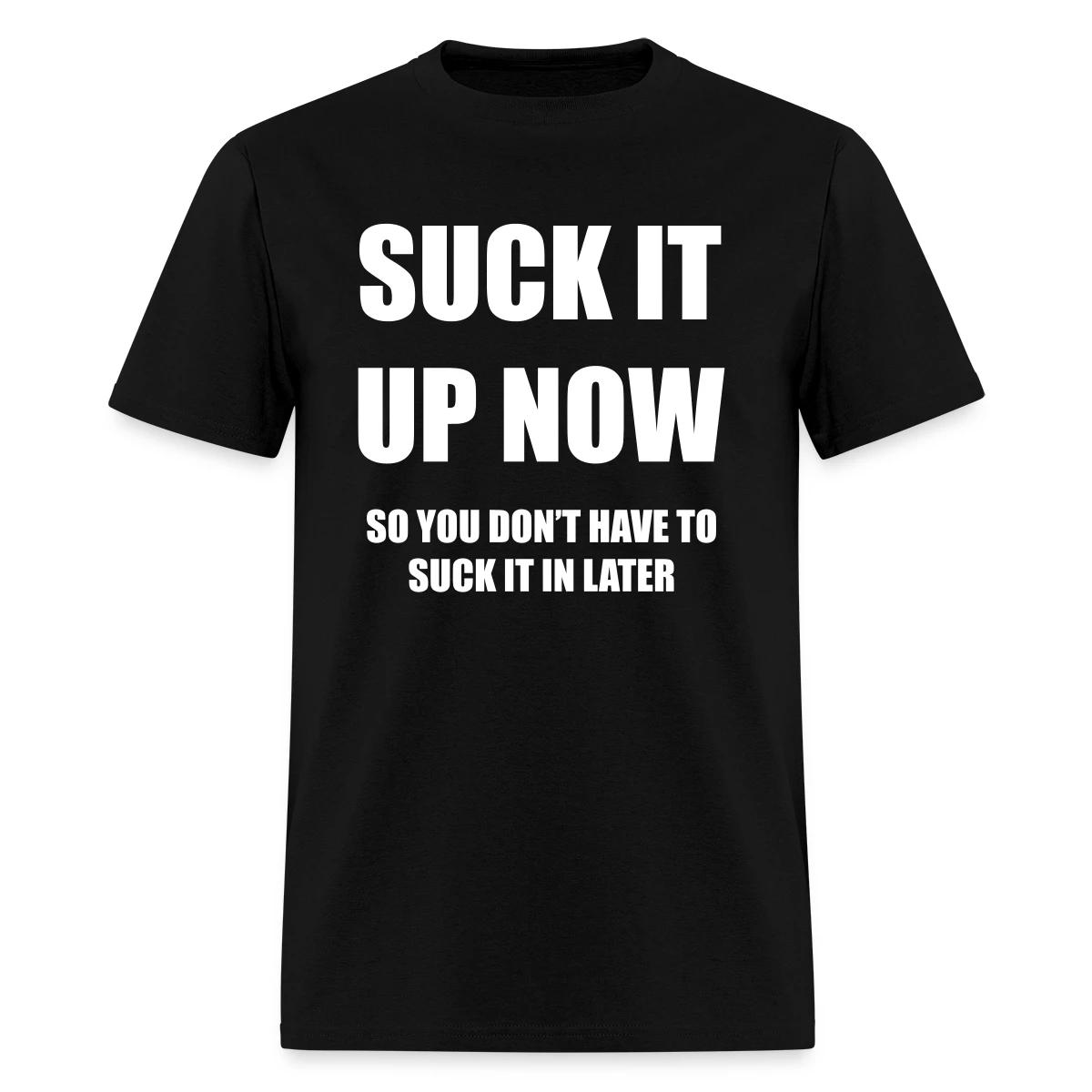 Suck it up now - Men's T-shirt